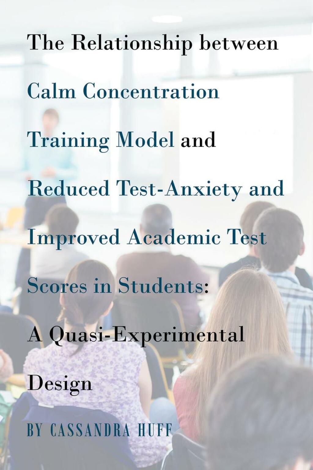 The Relationship between Calm Concentration Training Model and Reduced Test-Anxiety and Improved Academic Test Scores in Students A Quasi-Experimental Design - (PDF/EPUB Version)