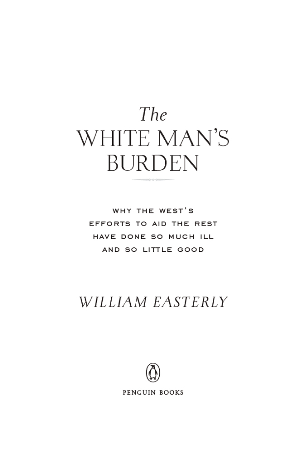The White Man's Burden Why the West's Efforts to Aid the Rest Have Done So Much Ill and So Little Good - (PDF/EPUB Version)