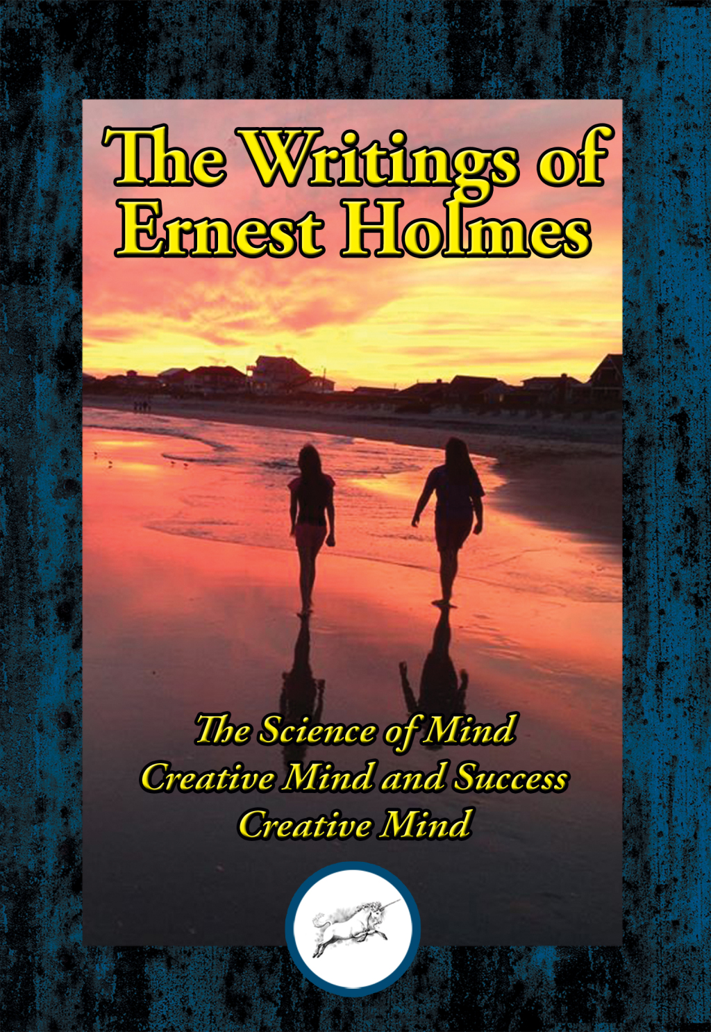 The Writings of Ernest Shurtleff Holmes The Science of Mind; Creative Mind and Success; Creative Mind - (PDF/EPUB Version)