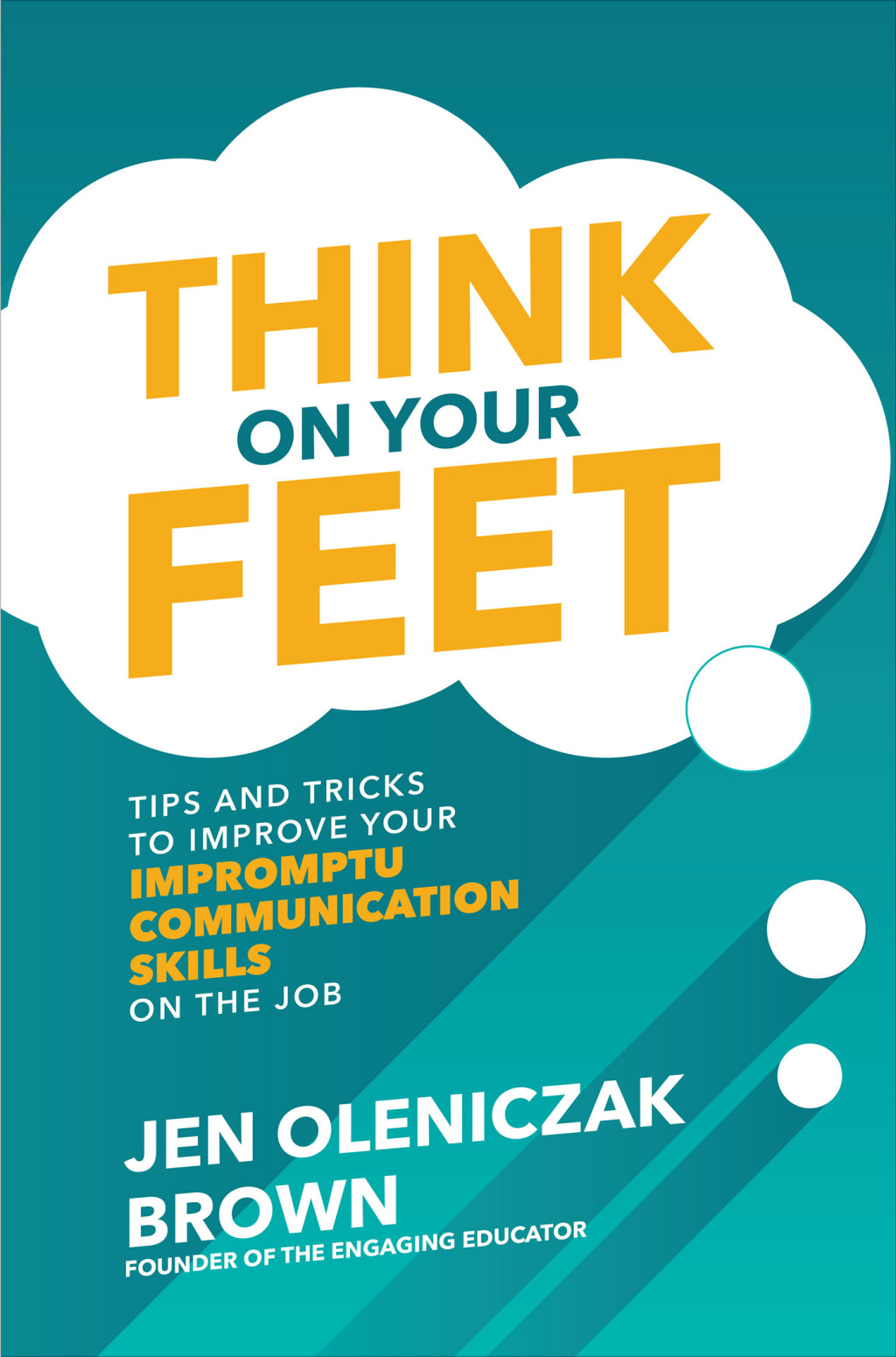 Think on Your Feet: Tips and Tricks to Improve Your Impromptu Communication Skills on the Job Tips and Tricks to Improve Your Impromptu Communication Skills on the Job 1st Edition - (PDF/EPUB Version)