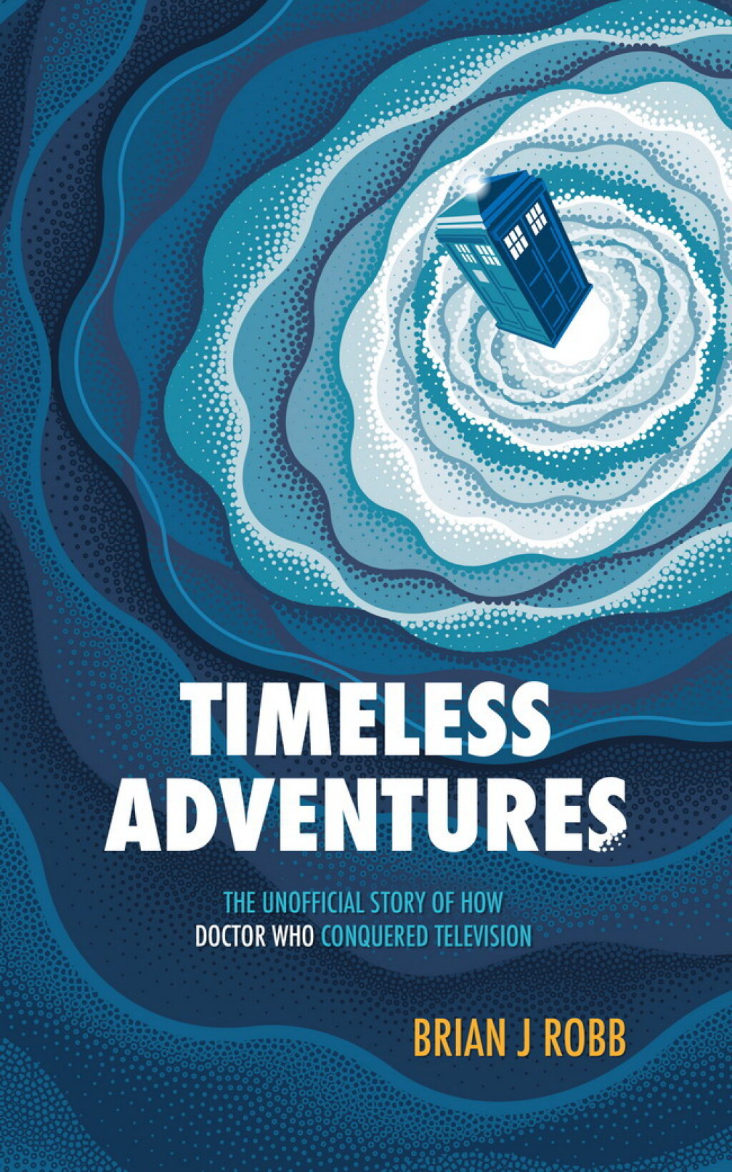 Timeless Adventures The Unofficial Story of How Doctor Who Conquered Television - (PDF/EPUB Version)