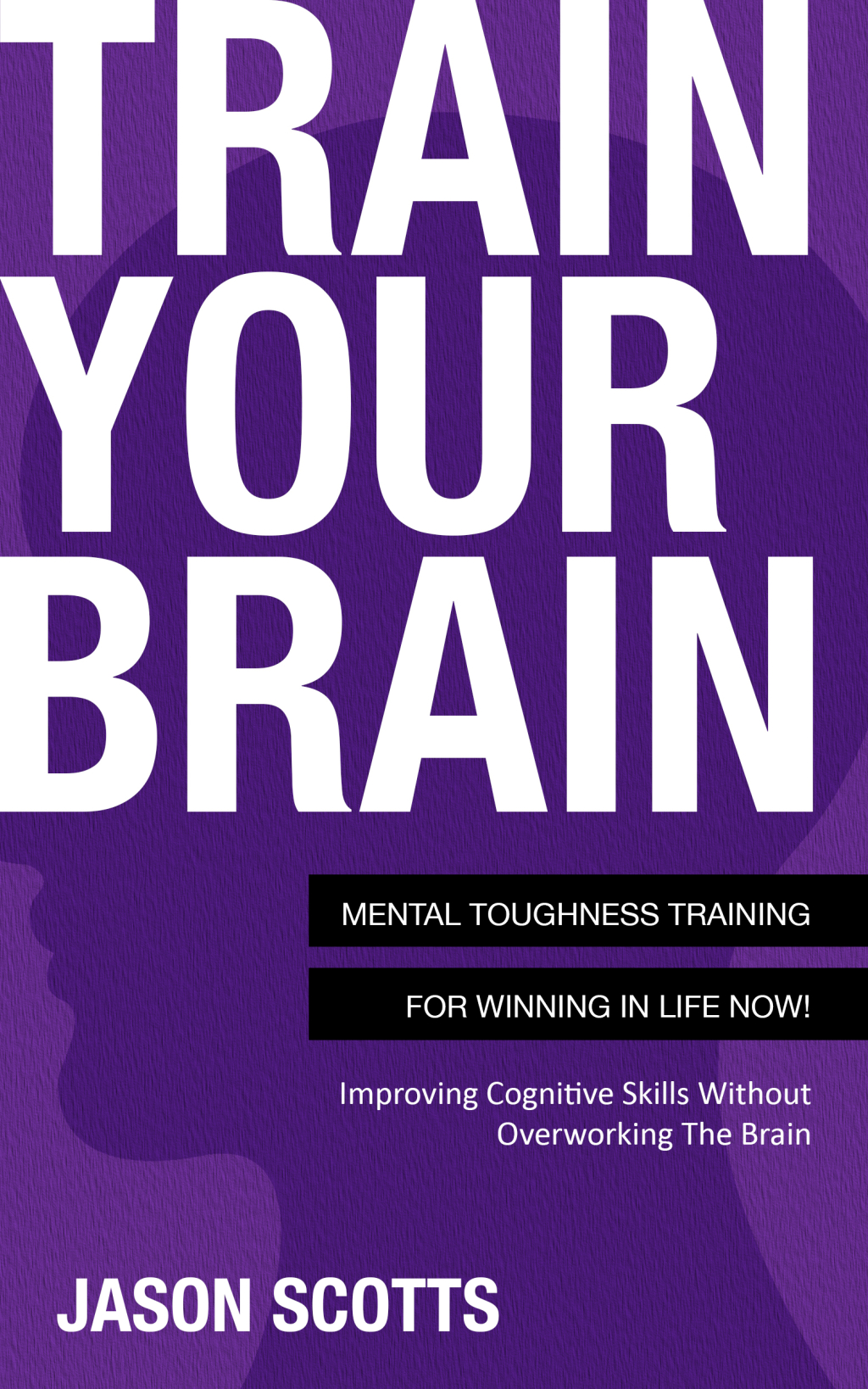 Train Your Brain: Mental Toughness Training For Winning In Life Now! Improving Cognitive Skills without Overworking the Brain - (PDF/EPUB Version)