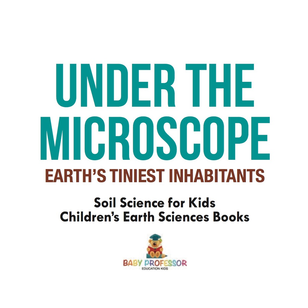 Under the Microscope : Earth's Tiniest Inhabitants - Soil Science for Kids | Children's Earth Sciences Books - (PDF/EPUB Version)