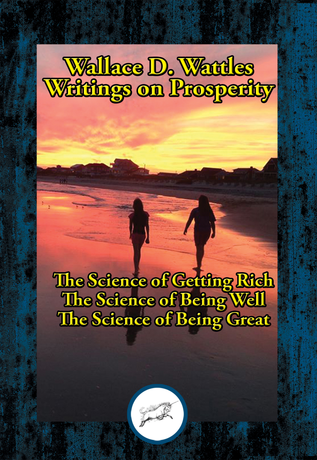Wallace D. Wattlesâ€™ Writings on Prosperity The Science of Getting Rich; The Science of Being Well; The Science of Being Great - (PDF/EPUB Version)