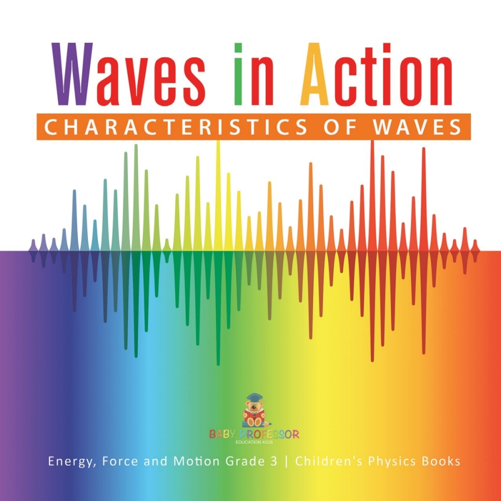 Waves in Action : Characteristics of Waves | Energy, Force and Motion Grade 3 | Children's Physics Books - (PDF/EPUB Version)