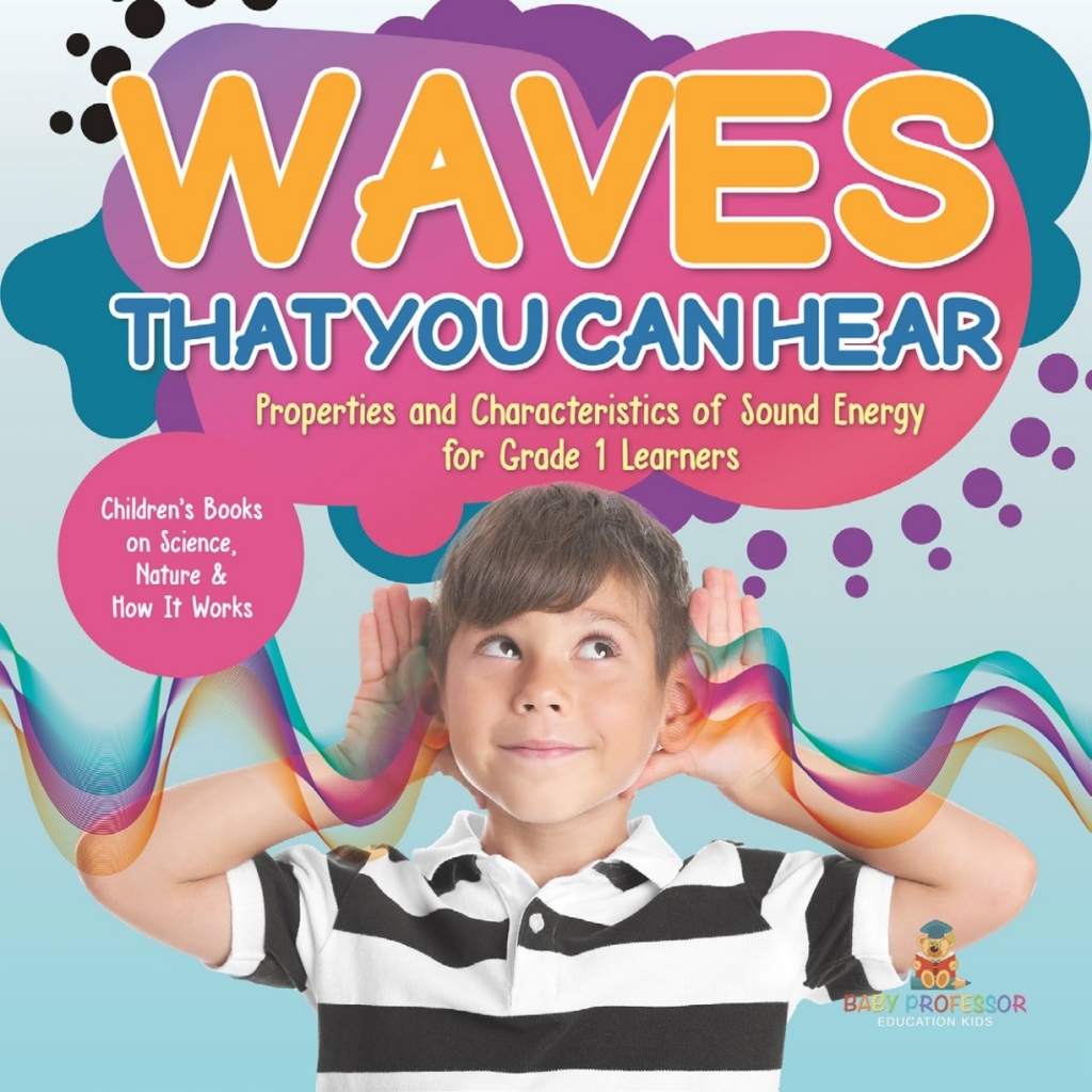 Waves That You Can Hear | Properties and Characteristics of Sound Energy for Grade 1 Learners | Childrenâ€™s Books on Science, Nature & How It Works - (PDF/EPUB Version)