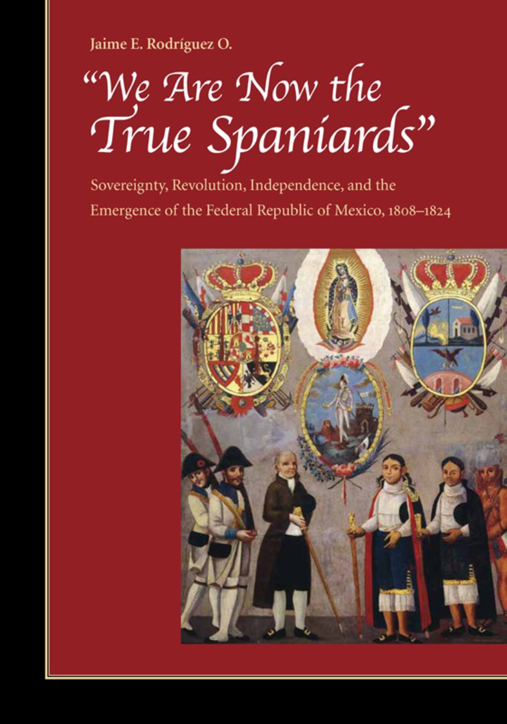 "We Are Now the True Spaniards" Sovereignty, Revolution, Independence, and the Emergence of the Federal Republic of Mexico, 1808â€“1824 1st Edition â€“ PDF/EPUB Version Downloadable