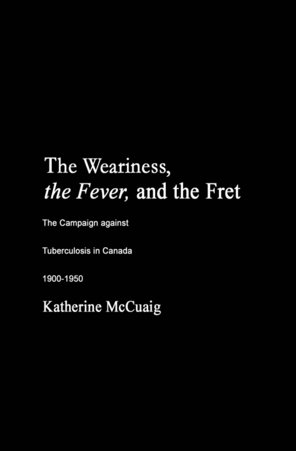 Weariness, the Fever, and the Fret The Campaign against Tuberculosis in Canada, 1900-1950  â€“ PDF/EPUB Version Downloadable