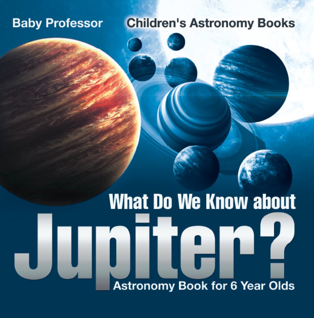 What Do We Know about Jupiter? Astronomy Book for 6 Year Old | Children's Astronomy Books - (PDF/EPUB Version)
