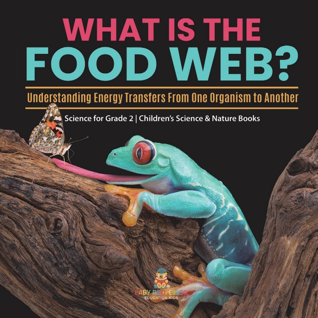 What Is the Food Web? Understanding Energy Transfers From One Organism to Another | Science for Grade 2 | Childrenâ€™s Science & Nature Books - (PDF/EPUB Version)