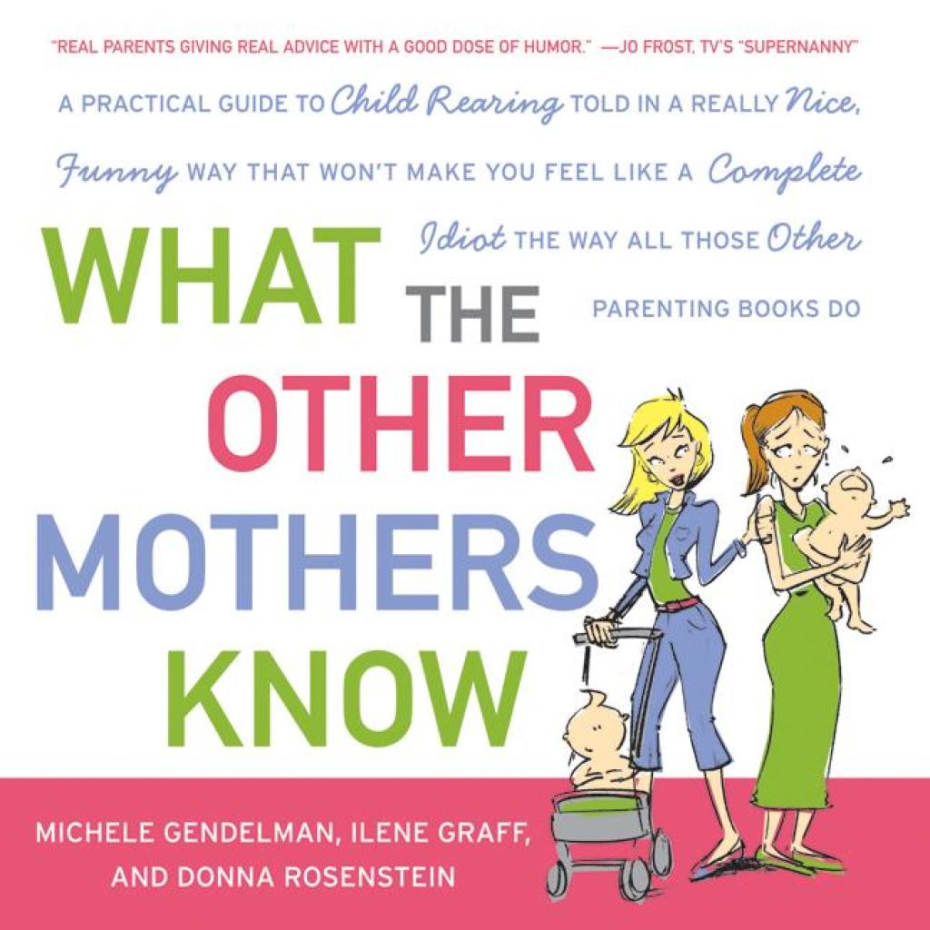 What the Other Mothers Know A Practical Guide to Child Rearing Told in a Really Nice, Funny Way That Won't Make You Feel Like a Complete Idiot the Way All Those Other Parenting Books Do - (PDF/EPUB Version)