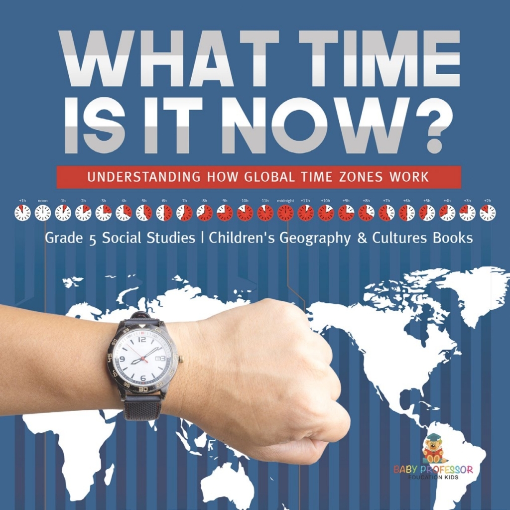 What Time is It Now? : Understanding How Global Time Zones Work | Grade 5 Social Studies | Children's Geography & Cultures Books - (PDF/EPUB Version)