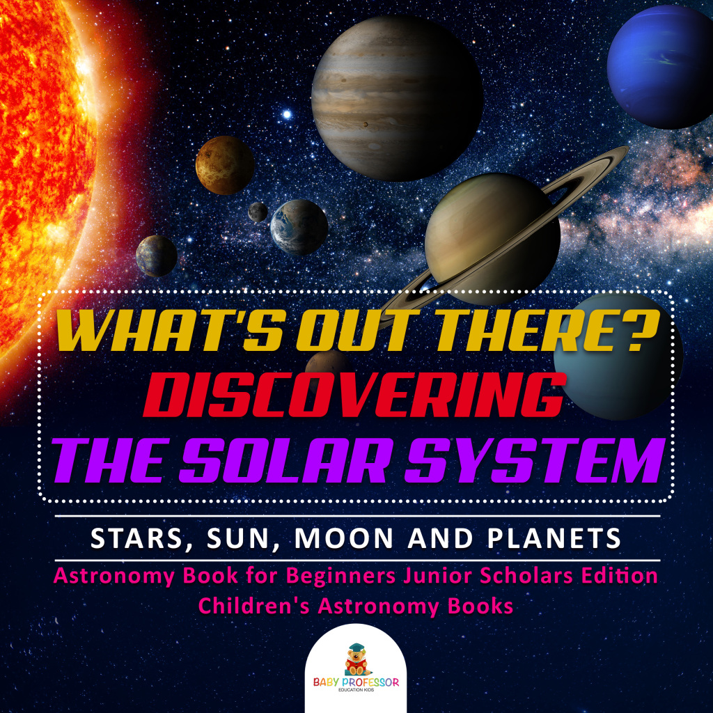 What's Out There? Discovering the Solar System | Stars, Sun, Moon and Planets | Astronomy Book for Beginners Junior Scholars Edition | Children's Astronomy Books - (PDF/EPUB Version)