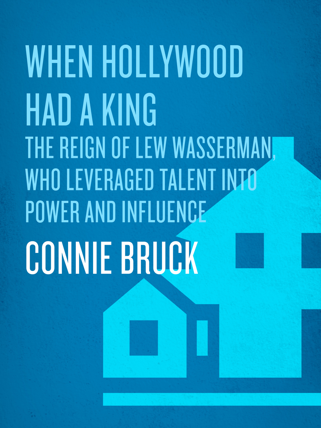 When Hollywood Had a King The Reign of Lew Wasserman, Who Leveraged Talent into Power and Influence - (PDF/EPUB Version)