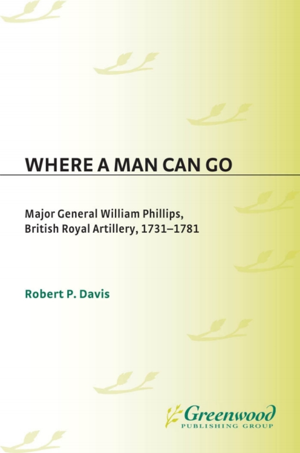 Where a Man Can Go Major General William Phillips, British Royal Artillery, 1731-1781 1st Edition â€“ PDF/EPUB Version Downloadable