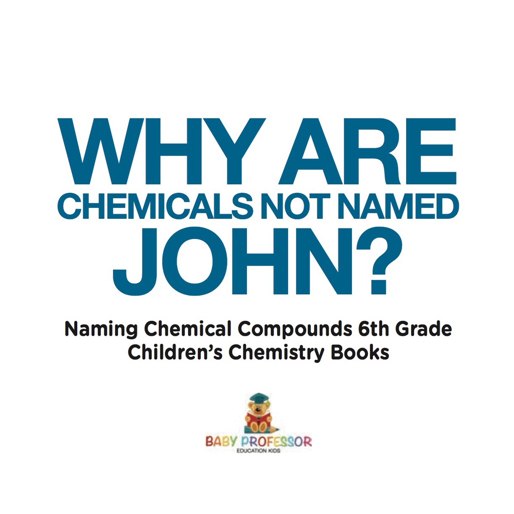 Why Are Chemicals Not Named John? Naming Chemical Compounds 6th Grade | Children's Chemistry Books - (PDF/EPUB Version)