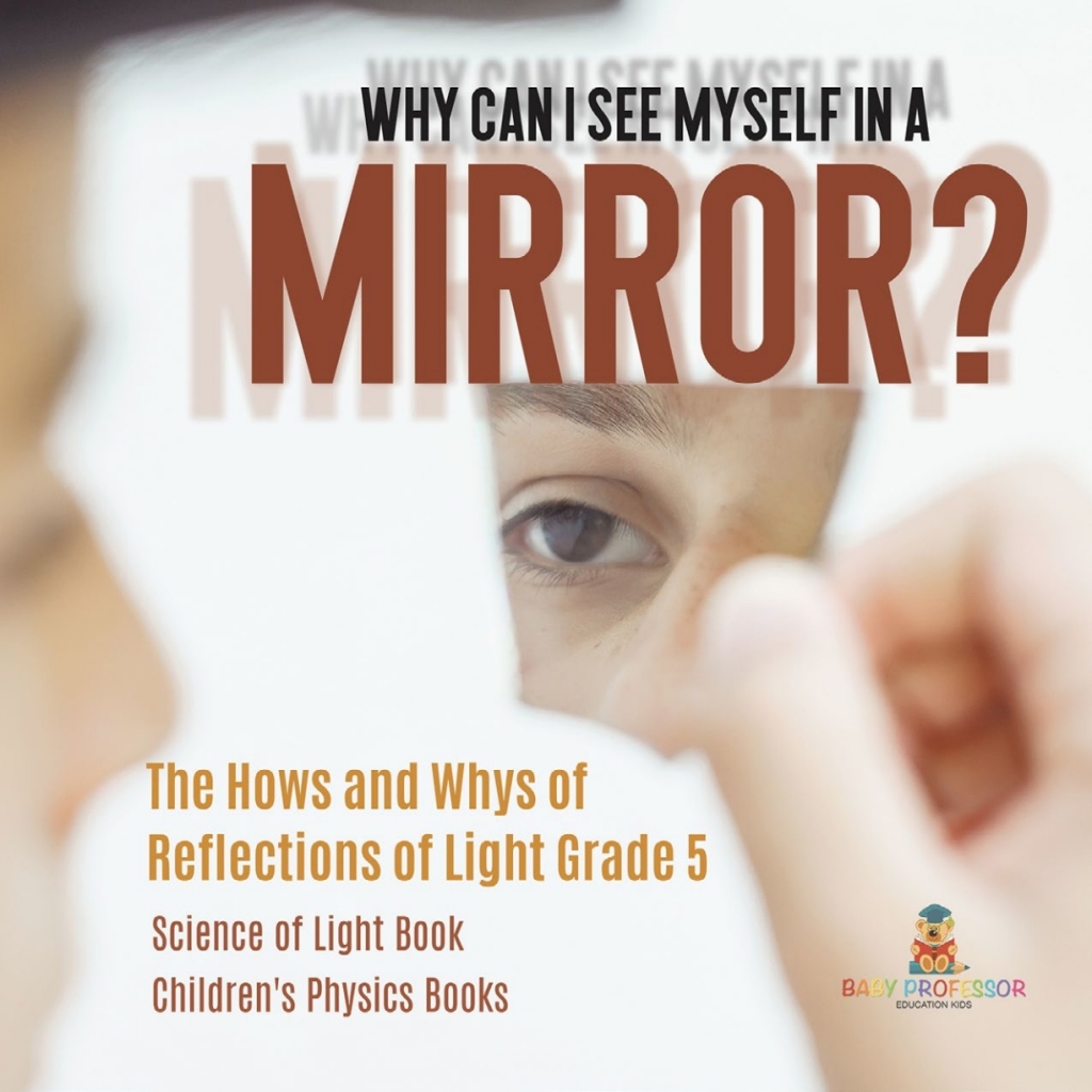 Why Can I See Myself in a Mirror? : The Hows and Whys of Reflections of Light Grade 5 | Science of Light Book | Children's Physics Books - (PDF/EPUB Version)