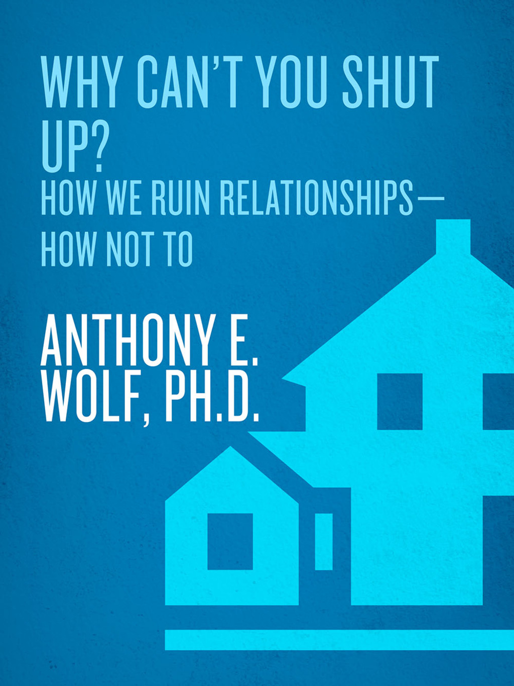 Why Can't You Shut Up? How We Ruin Relationships--How Not To - (PDF/EPUB Version)