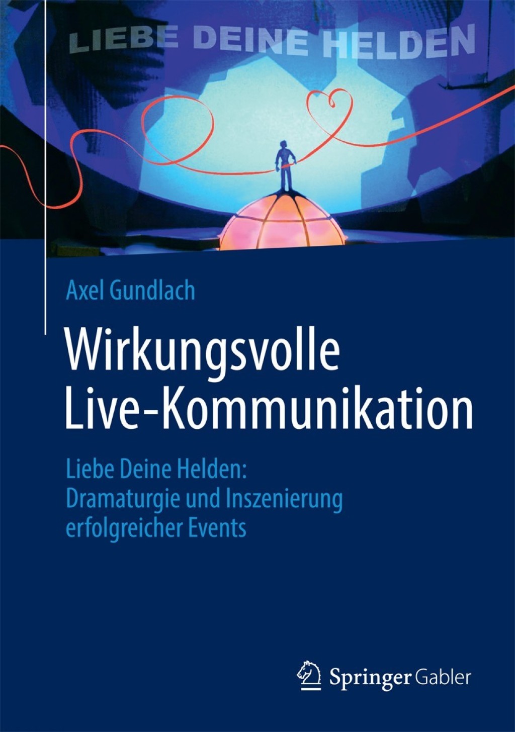 Wirkungsvolle Live-Kommunikation Liebe Deine Helden: Dramaturgie und Inszenierung erfolgreicher Events  â€“ PDF/EPUB Version Downloadable