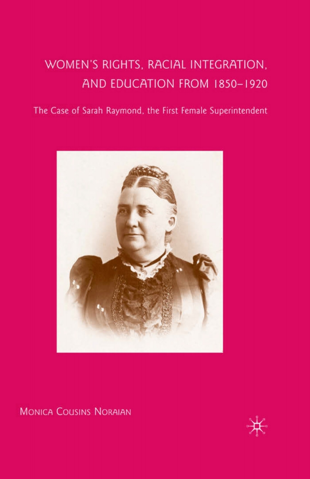 Womenâ€™s Rights, Racial Integration, and Education from 1850â€“1920 The Case of Sarah Raymond, the First Female Superintendent  â€“ PDF/EPUB Version Downloadable
