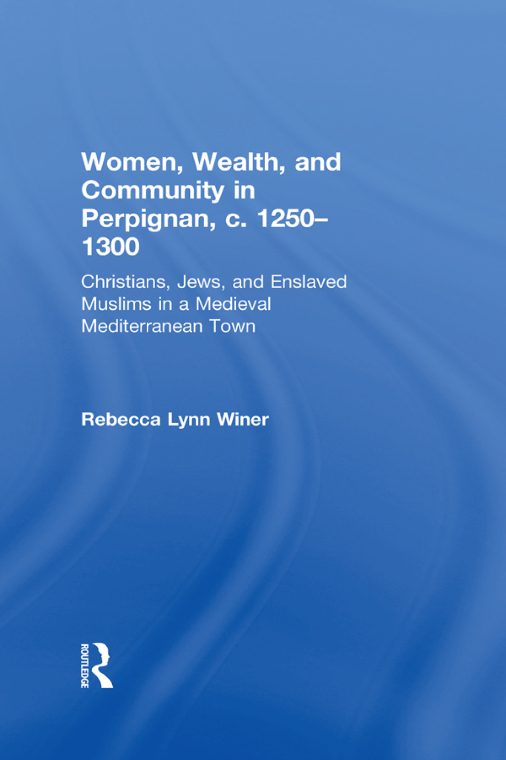 Women, Wealth, and Community in Perpignan, c. 1250â€“1300 Christians, Jews, and Enslaved Muslims in a Medieval Mediterranean Town 1st Edition â€“ PDF/EPUB Version Downloadable
