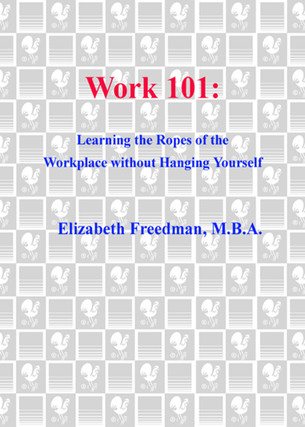 Work 101 Learning the Ropes of the Workplace without Hanging Yourself - (PDF/EPUB Version)