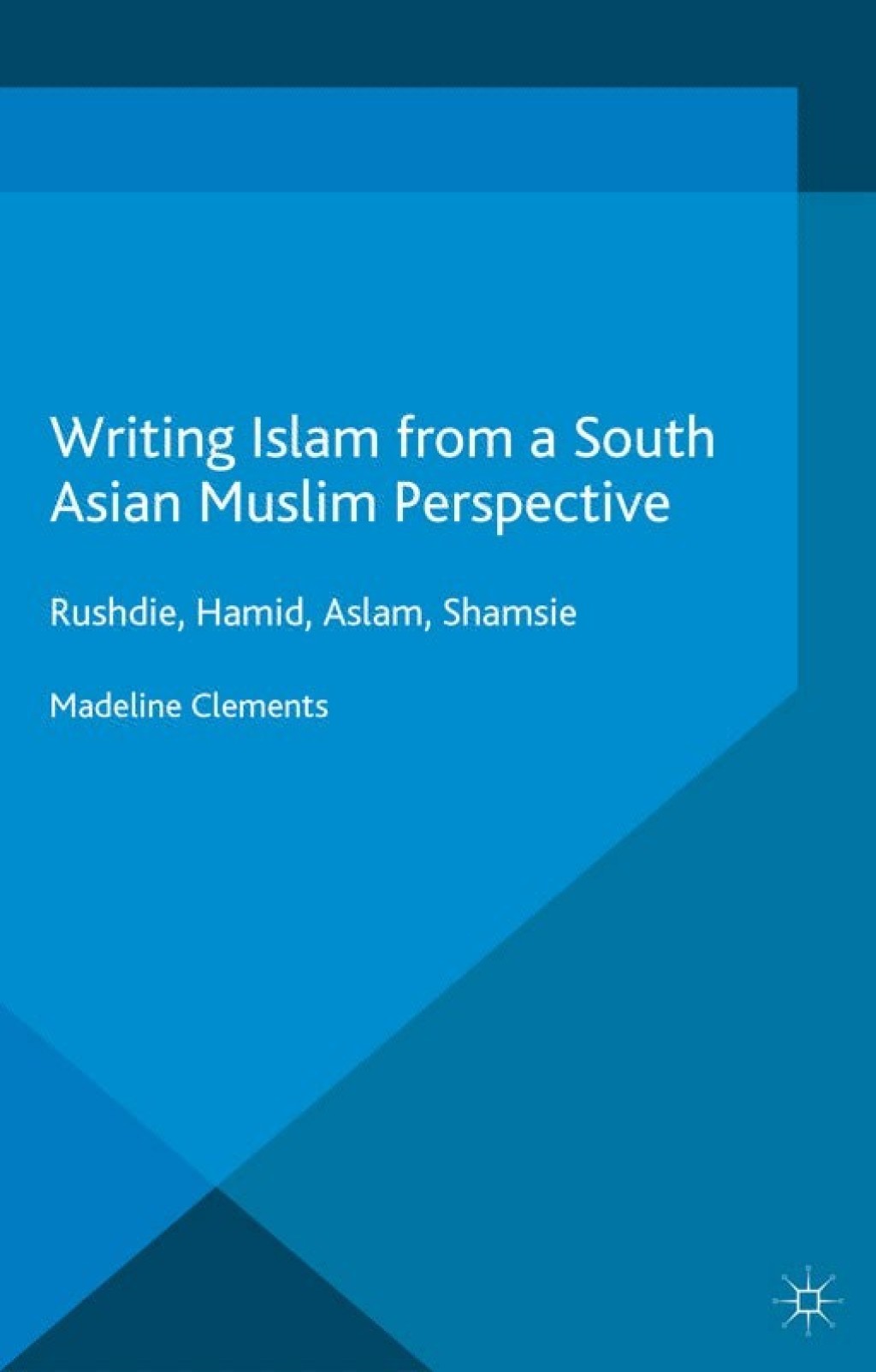 Writing Islam from a South Asian Muslim Perspective Rushdie, Hamid, Aslam, Shamsie  â€“ PDF/EPUB Version Downloadable