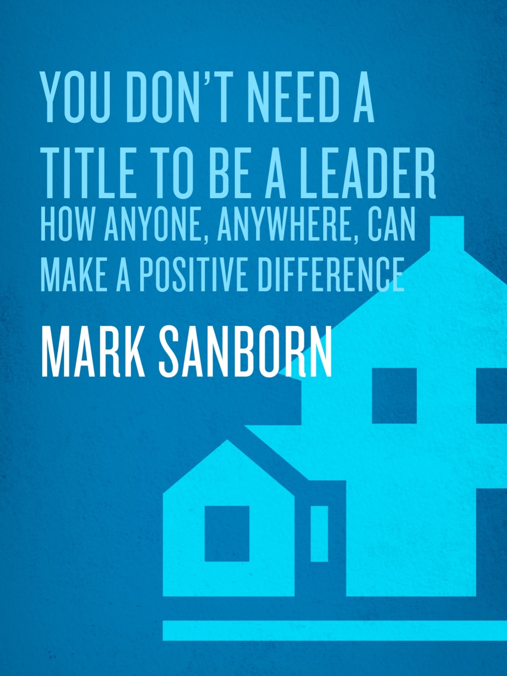 You Don't Need a Title to Be a Leader How Anyone, Anywhere, Can Make a Positive Difference - (PDF/EPUB Version)