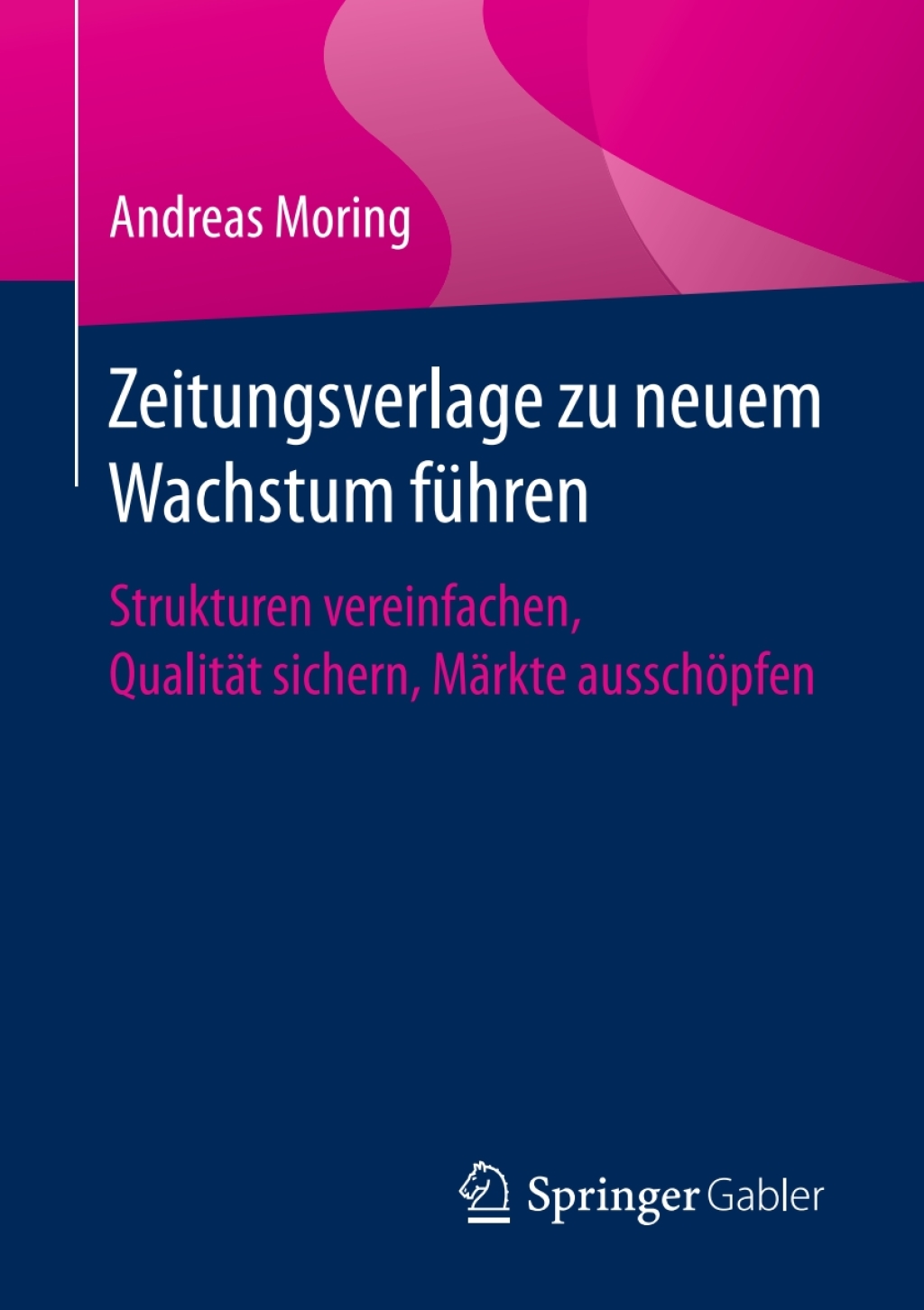 Zeitungsverlage zu neuem Wachstum fÃ¼hren Strukturen vereinfachen, QualitÃ¤t sichern, MÃ¤rkte ausschÃ¶pfen - (PDF/EPUB Version)
